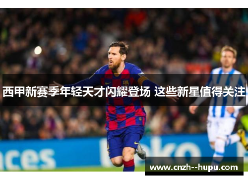 西甲新赛季年轻天才闪耀登场 这些新星值得关注
