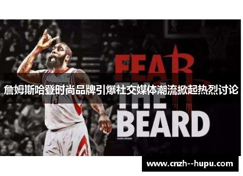 詹姆斯哈登时尚品牌引爆社交媒体潮流掀起热烈讨论