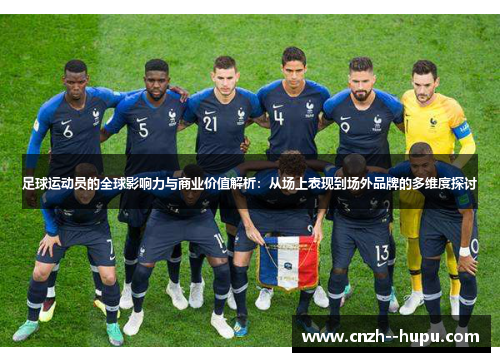 足球运动员的全球影响力与商业价值解析：从场上表现到场外品牌的多维度探讨