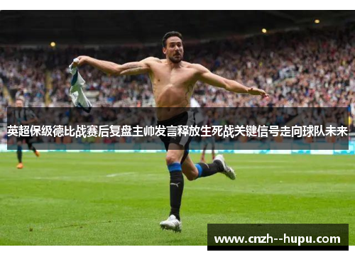 英超保级德比战赛后复盘主帅发言释放生死战关键信号走向球队未来