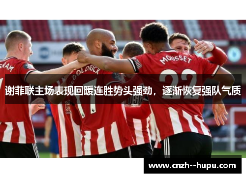 谢菲联主场表现回暖连胜势头强劲，逐渐恢复强队气质