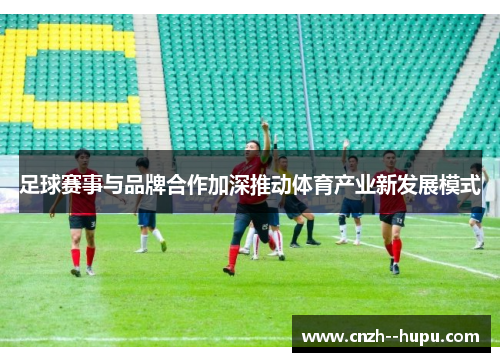 足球赛事与品牌合作加深推动体育产业新发展模式