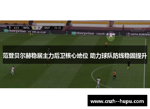 范登贝尔赫稳居主力后卫核心地位 助力球队防线稳固提升