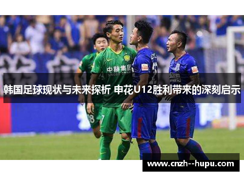 韩国足球现状与未来探析 申花U12胜利带来的深刻启示