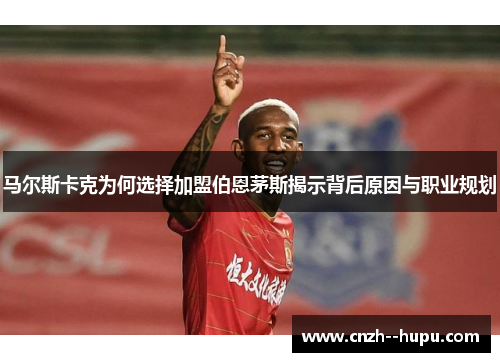 马尔斯卡克为何选择加盟伯恩茅斯揭示背后原因与职业规划