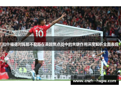 拉什福德对阵那不勒斯在英超焦点战中的关键作用深度解析全面表现