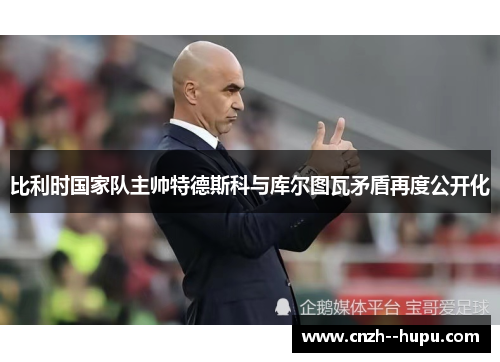 比利时国家队主帅特德斯科与库尔图瓦矛盾再度公开化
