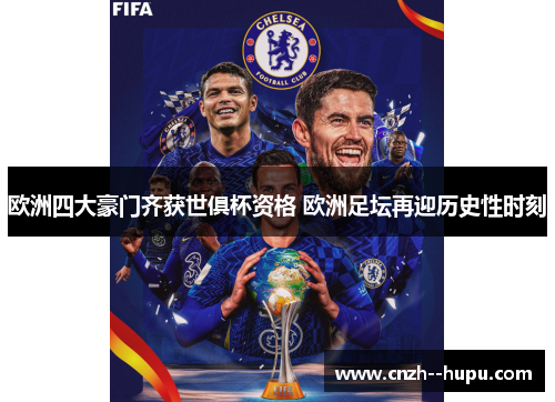 欧洲四大豪门齐获世俱杯资格 欧洲足坛再迎历史性时刻