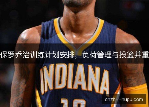 保罗乔治训练计划安排，负荷管理与投篮并重