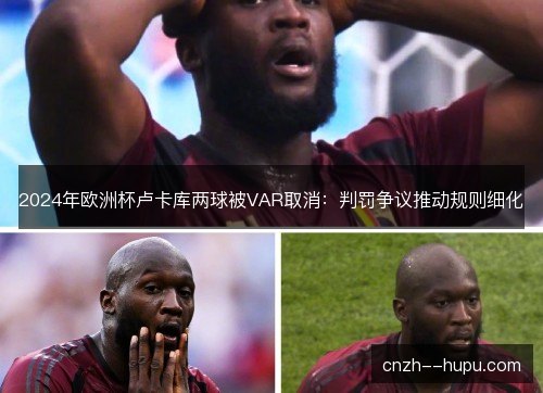 2024年欧洲杯卢卡库两球被VAR取消：判罚争议推动规则细化